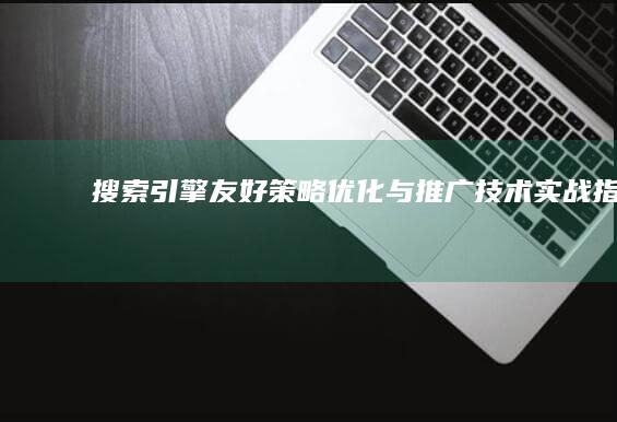 搜索引擎友好策略：优化与推广技术实战指南